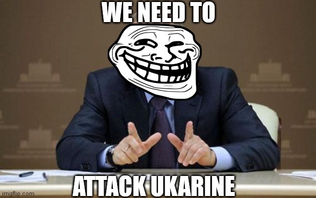 ... | WE NEED TO; ATTACK UKARINE | image tagged in memes,vladimir putin,lolol,troll,ukarine | made w/ Imgflip meme maker