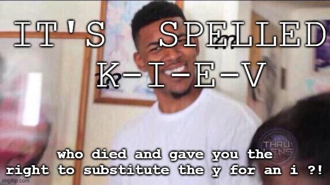 Black guy confused | IT'S  SPELLED
 K-I-E-V who died and gave you the right to substitute the y for an i ?! | image tagged in black guy confused | made w/ Imgflip meme maker