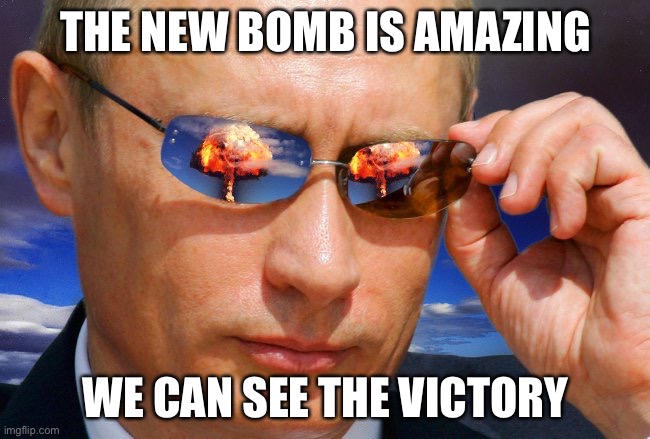 Putin nuke | THE NEW BOMB IS AMAZING; WE CAN SEE THE VICTORY | image tagged in putin nuke,funny,fun | made w/ Imgflip meme maker