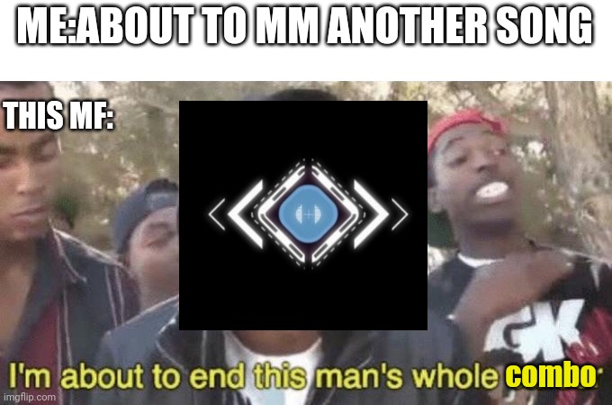 Cytus 2 meme | ME:ABOUT TO MM ANOTHER SONG; THIS MF:; combo | image tagged in i m about to end this man s whole career | made w/ Imgflip meme maker