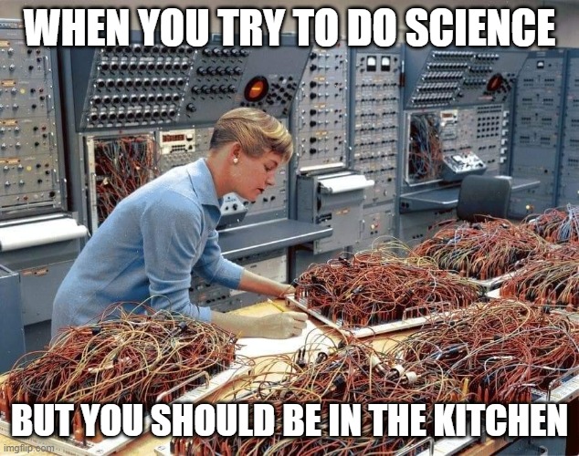 Get back in the kitchen | WHEN YOU TRY TO DO SCIENCE; BUT YOU SHOULD BE IN THE KITCHEN | image tagged in funny memes,kitchen,patriarchy,science | made w/ Imgflip meme maker