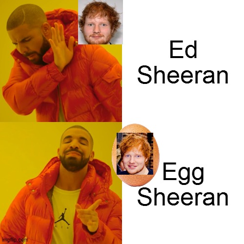 Ed Sheeran, more like EGG SHEERAN! | Ed Sheeran; Egg Sheeran | image tagged in memes,drake hotline bling,ed sheeran,repost,funny,funny memes | made w/ Imgflip meme maker