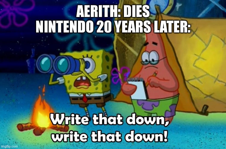 write that down | AERITH: DIES
NINTENDO 20 YEARS LATER: | image tagged in write that down | made w/ Imgflip meme maker