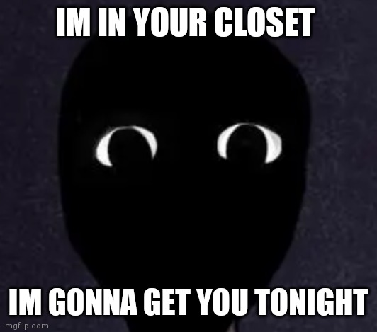 Mandela Catalogue Face | IM IN YOUR CLOSET; IM GONNA GET YOU TONIGHT | image tagged in mandela catalogue face,creepy,memes | made w/ Imgflip meme maker