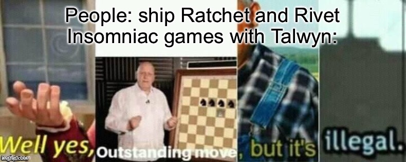 well yes, outstanding move, but it's illegal. | People: ship Ratchet and Rivet
Insomniac games with Talwyn: | image tagged in well yes outstanding move but it's illegal | made w/ Imgflip meme maker
