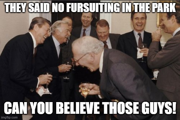 fursuiting in the park | THEY SAID NO FURSUITING IN THE PARK; CAN YOU BELIEVE THOSE GUYS! | image tagged in memes,laughing men in suits,furries,park,fursuit,funny | made w/ Imgflip meme maker