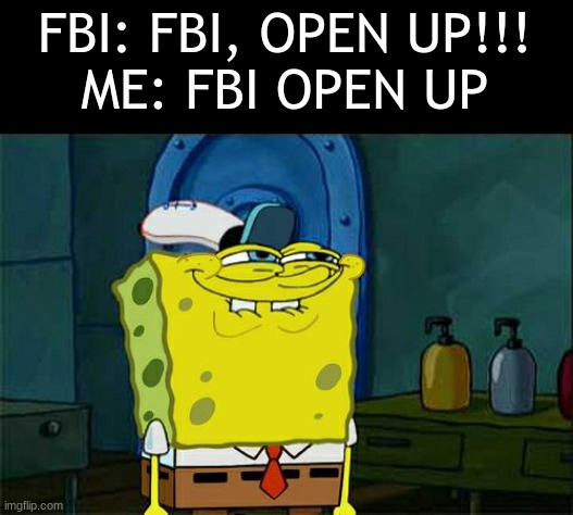 FBI just got uno reversed | FBI: FBI, OPEN UP!!!
ME: FBI OPEN UP | image tagged in memes,don't you squidward | made w/ Imgflip meme maker