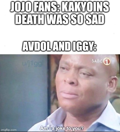 Btw I'm not hating on Jojo fans I'm one of them | JOJO FANS: KAKYOINS DEATH WAS SO SAD; AVDOL AND IGGY: | image tagged in am i a joke to you | made w/ Imgflip meme maker