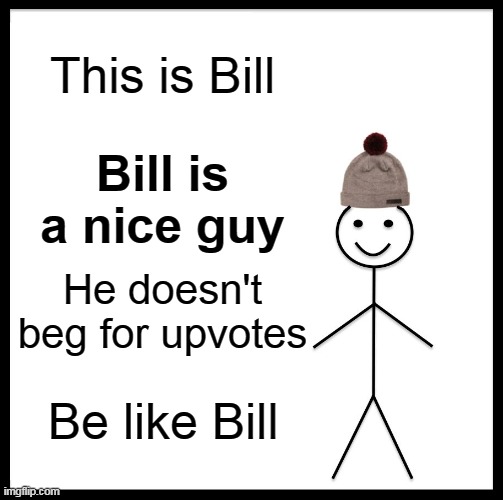 Bill is smart | This is Bill; Bill is a nice guy; He doesn't beg for upvotes; Be like Bill | image tagged in memes,be like bill | made w/ Imgflip meme maker