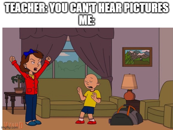 Caillou Gets Grounded |  TEACHER: YOU CAN'T HEAR PICTURES
ME: | image tagged in caillou,caillou gets grounded,vyond,goanimate,school,you can't hear pictures | made w/ Imgflip meme maker