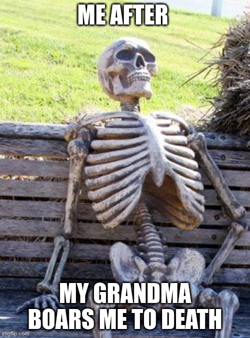 grandma alert | ME AFTER; MY GRANDMA BOARS ME TO DEATH | image tagged in memes,waiting skeleton | made w/ Imgflip meme maker