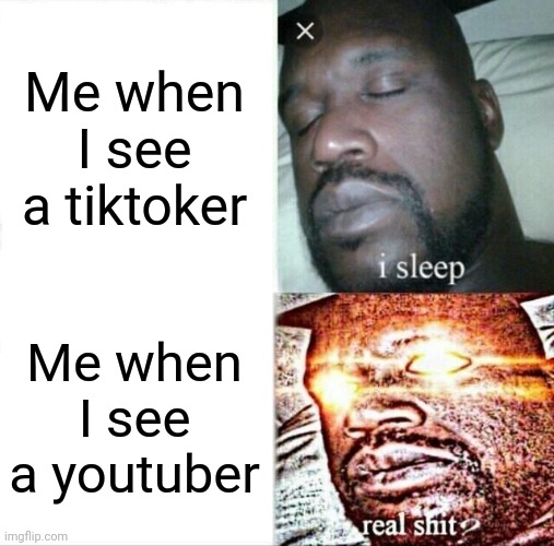 Sleeping Shaq |  Me when I see a tiktoker; Me when I see a youtuber | image tagged in memes,sleeping shaq | made w/ Imgflip meme maker