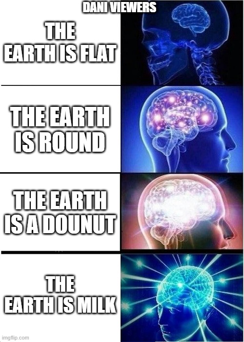 dani viewers only | DANI VIEWERS; THE EARTH IS FLAT; THE EARTH IS ROUND; THE EARTH IS A DOUNUT; THE EARTH IS MILK | image tagged in memes,expanding brain | made w/ Imgflip meme maker