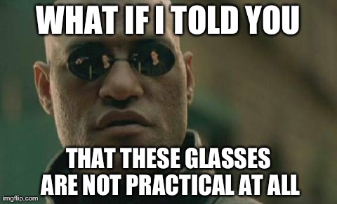 Matrix Morpheus Meme | WHAT IF I TOLD YOU THAT THESE GLASSES ARE NOT PRACTICAL AT ALL | image tagged in memes,matrix morpheus | made w/ Imgflip meme maker