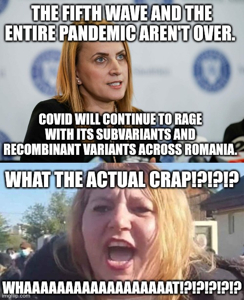 Beatrice Mahler finds bad news about COVID to Sosoaca meme | THE FIFTH WAVE AND THE ENTIRE PANDEMIC AREN'T OVER. COVID WILL CONTINUE TO RAGE WITH ITS SUBVARIANTS AND RECOMBINANT VARIANTS ACROSS ROMANIA. WHAT THE ACTUAL CRAP!?!?!? WHAAAAAAAAAAAAAAAAAAT!?!?!?!?!? | image tagged in beatrice mahler,sosoaca,coronavirus,covid-19,romania,memes | made w/ Imgflip meme maker