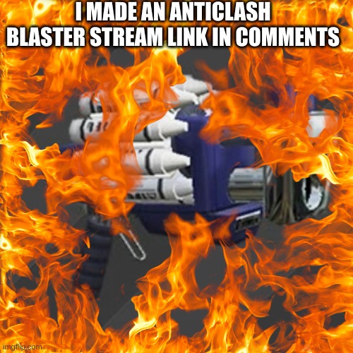 I MADE AN ANTICLASH BLASTER STREAM LINK IN COMMENTS | made w/ Imgflip meme maker