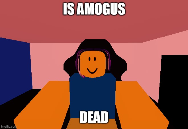 Because there is no amogus post | IS AMOGUS; DEAD | image tagged in noob gaming | made w/ Imgflip meme maker