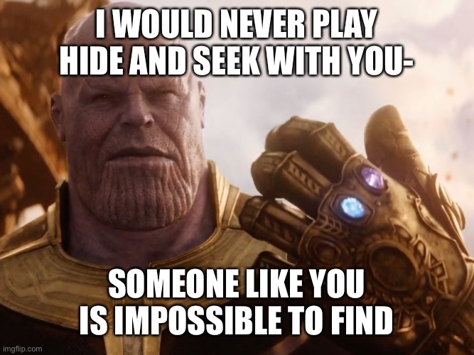 hehehehehe | I WOULD NEVER PLAY HIDE AND SEEK WITH YOU-; SOMEONE LIKE YOU IS IMPOSSIBLE TO FIND | image tagged in thanos smile,uwu | made w/ Imgflip meme maker