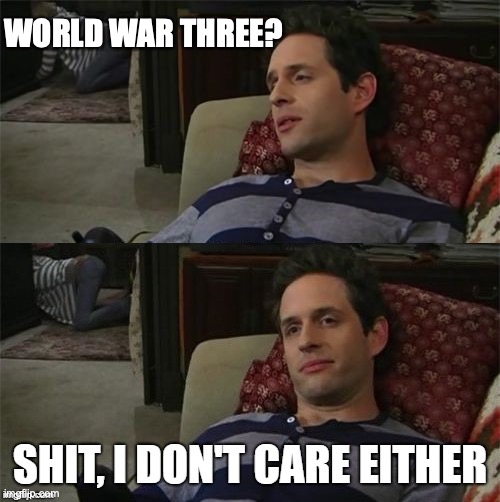 I don't care either | WORLD WAR THREE? | image tagged in i don't care either | made w/ Imgflip meme maker