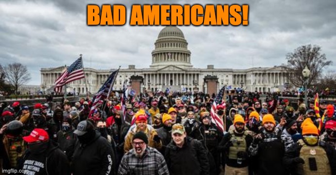 Jan 6th | BAD AMERICANS! | image tagged in jan 6th | made w/ Imgflip meme maker