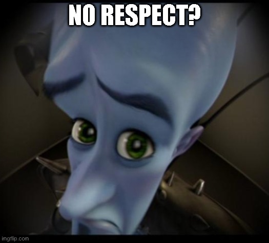 Megamind peeking | NO RESPECT? | image tagged in no bitches | made w/ Imgflip meme maker