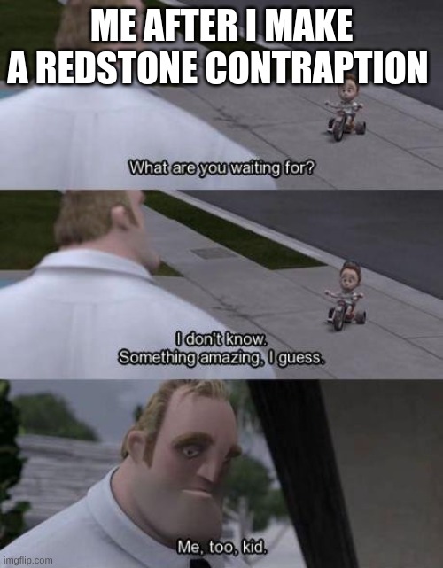 creative title | ME AFTER I MAKE A REDSTONE CONTRAPTION | image tagged in what are you waiting for | made w/ Imgflip meme maker