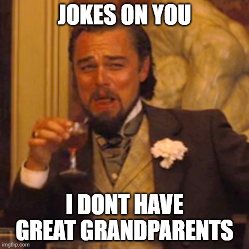 Laughing Leo Meme | JOKES ON YOU; I DONT HAVE GREAT GRANDPARENTS | image tagged in memes,laughing leo | made w/ Imgflip meme maker