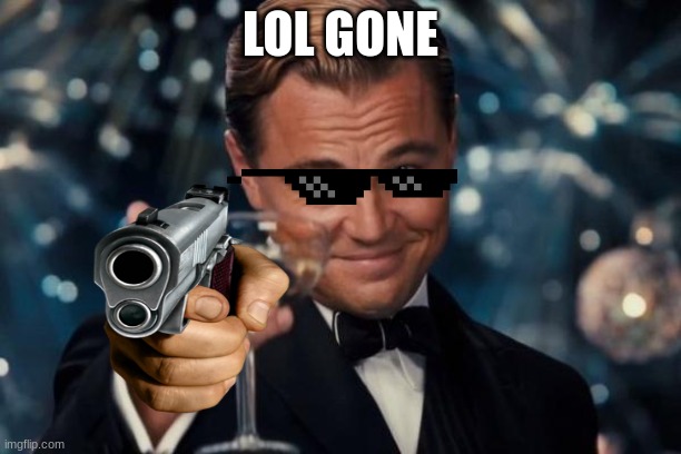 the guy with the gun | LOL GONE | image tagged in memes,leonardo dicaprio cheers | made w/ Imgflip meme maker