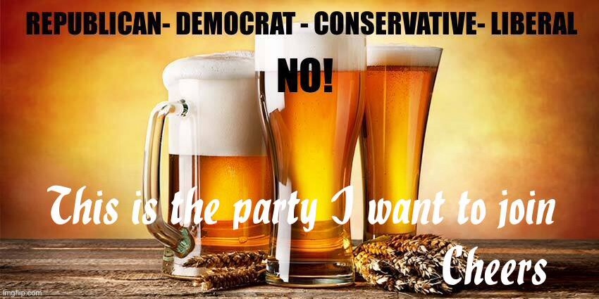 Choose your party | image tagged in my party,cheers,best party,drinks,your choice,political meme | made w/ Imgflip meme maker
