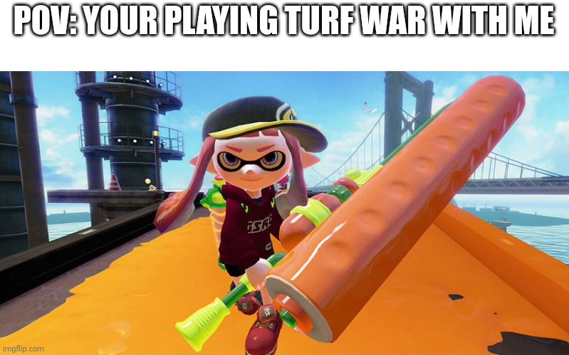 (This is not an rp) | POV: YOUR PLAYING TURF WAR WITH ME | image tagged in splatoon roller | made w/ Imgflip meme maker