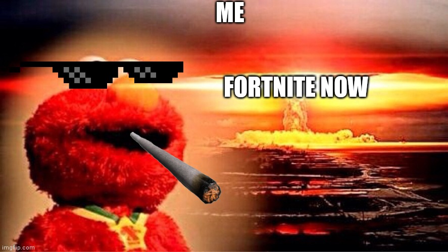 Fortnite these days | ME; FORTNITE NOW | image tagged in elmo nuclear explosion | made w/ Imgflip meme maker