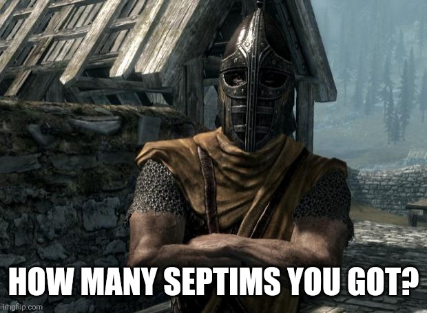 Skyrim guards be like | HOW MANY SEPTIMS YOU GOT? | image tagged in skyrim guards be like | made w/ Imgflip meme maker