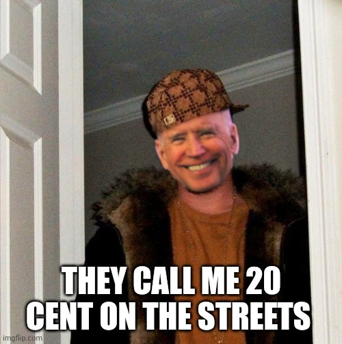 Scumbag Joe | THEY CALL ME 20 CENT ON THE STREETS | image tagged in scumbag joe | made w/ Imgflip meme maker