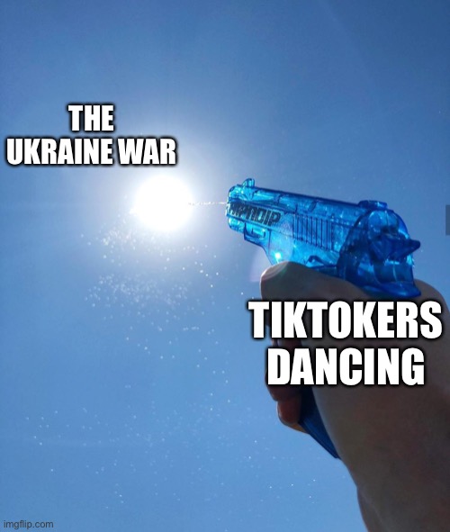 I mean not like its doing anything in the first place | THE UKRAINE WAR; TIKTOKERS DANCING | image tagged in water gun sun,funny,memes,tiktok sucks,ukraine,oh wow are you actually reading these tags | made w/ Imgflip meme maker