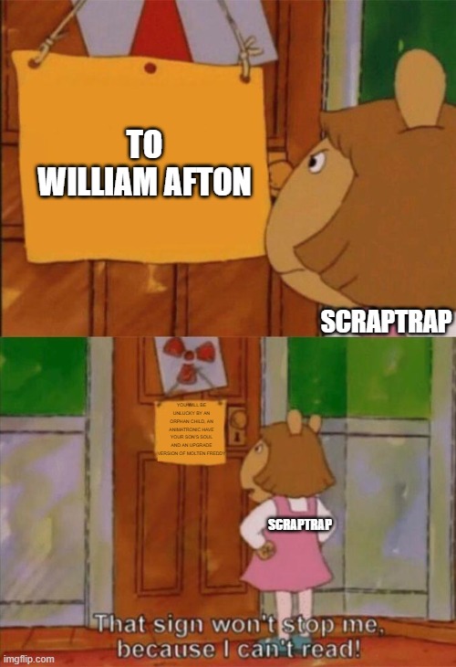 DW Sign Won't Stop Me Because I Can't Read | TO WILLIAM AFTON; SCRAPTRAP; YOU WILL BE UNLUCKY BY AN ORPHAN CHILD, AN ANIMATRONIC HAVE YOUR SON'S SOUL AND AN UPGRADE VERSION OF MOLTEN FREDDY; SCRAPTRAP | image tagged in dw sign won't stop me because i can't read | made w/ Imgflip meme maker