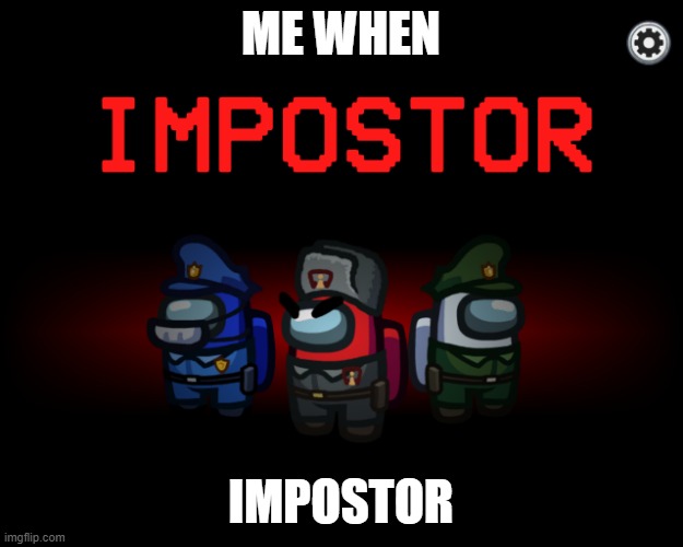 me when impostor |  ME WHEN; IMPOSTOR | image tagged in impostor,sus,suspicious,red,red sus | made w/ Imgflip meme maker