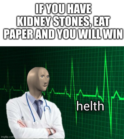 Helth! | IF YOU HAVE KIDNEY STONES, EAT PAPER AND YOU WILL WIN | image tagged in blank white template,stonks helth,kidney stones | made w/ Imgflip meme maker