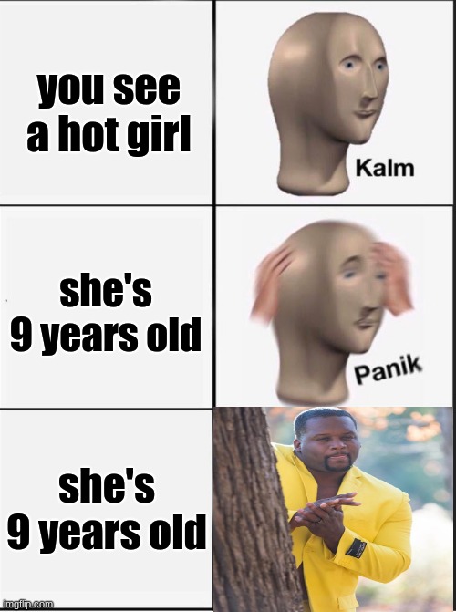 lazarlazar | mod note: hold up | you see a hot girl; she's 9 years old; she's 9 years old | image tagged in reverse kalm panik | made w/ Imgflip meme maker