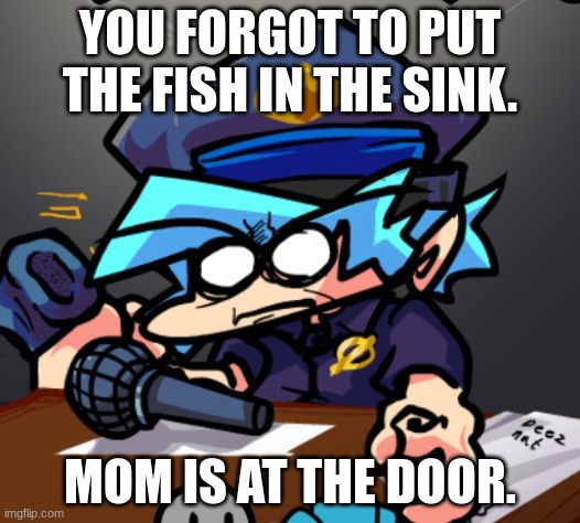 FNF | YOU FORGOT TO PUT THE FISH IN THE SINK. MOM IS AT THE DOOR. | image tagged in friday night funkin | made w/ Imgflip meme maker