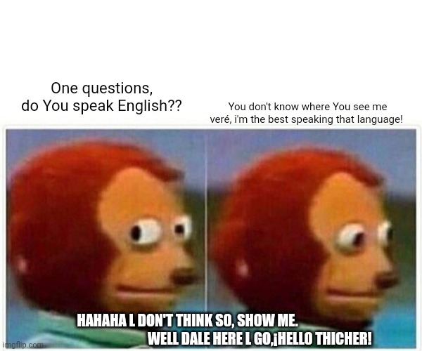 Karol Lizeth angulo | You don't know where You see me veré, i'm the best speaking that language! One questions, do You speak English?? HAHAHA L DON'T THINK SO, SHOW ME.
                                                     WELL DALE HERE L GO,¡HELLO THICHER! | image tagged in memes,monkey puppet | made w/ Imgflip meme maker