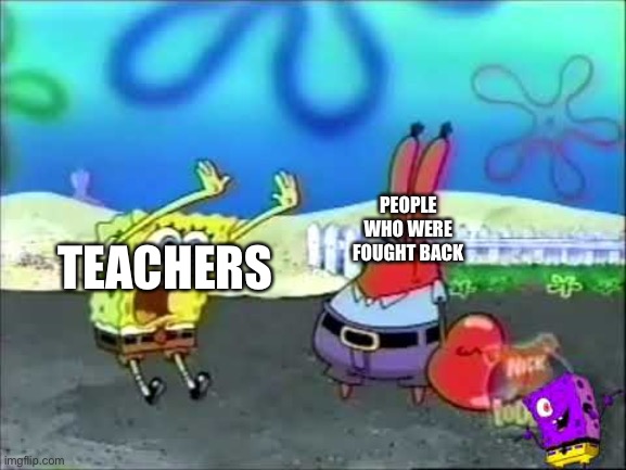 I need you to buy | TEACHERS; PEOPLE WHO WERE FOUGHT BACK | image tagged in i need you to buy | made w/ Imgflip meme maker