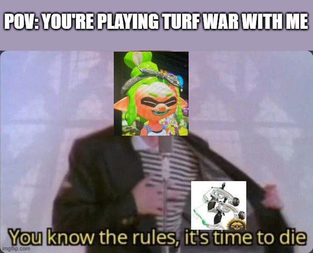 ;) | POV: YOU'RE PLAYING TURF WAR WITH ME | image tagged in you know the rules it's time to die | made w/ Imgflip meme maker