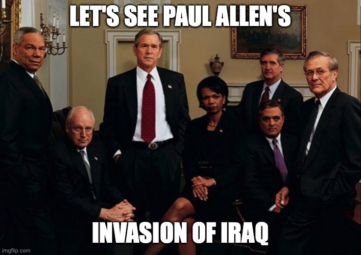 Bush and the Boys | LET'S SEE PAUL ALLEN'S; INVASION OF IRAQ | image tagged in bush and the boys | made w/ Imgflip meme maker