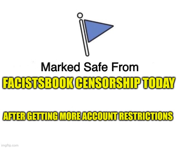 Facistbook Censorship | FACISTSBOOK CENSORSHIP TODAY; AFTER GETTING MORE ACCOUNT RESTRICTIONS | image tagged in marked safe from,censorship,stupid liberals,communist,evilmandoevil,facebook problems | made w/ Imgflip meme maker