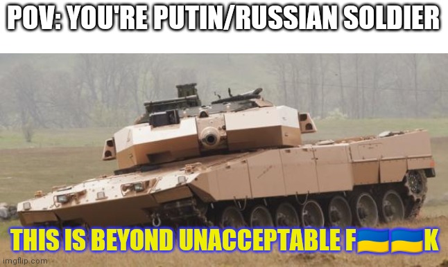 Lets Ukraine Win! | POV: YOU'RE PUTIN/RUSSIAN SOLDIER; THIS IS BEYOND UNACCEPTABLE F🇺🇦🇺🇦K | image tagged in challenger tank | made w/ Imgflip meme maker
