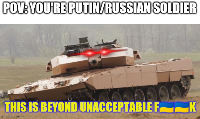 Challenger tank | POV: YOU'RE PUTIN/RUSSIAN SOLDIER; THIS IS BEYOND UNACCEPTABLE F🇺🇦🇺🇦K | image tagged in challenger tank | made w/ Imgflip meme maker