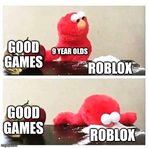 aaaaah children | GOOD GAMES; 9 YEAR OLDS; ROBLOX; GOOD GAMES; ROBLOX | image tagged in elmo cocaine | made w/ Imgflip meme maker