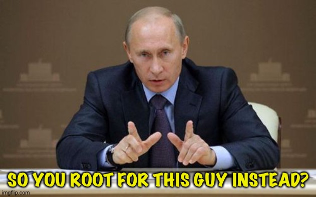 Vladimir Putin Meme | SO YOU ROOT FOR THIS GUY INSTEAD? | image tagged in memes,vladimir putin | made w/ Imgflip meme maker