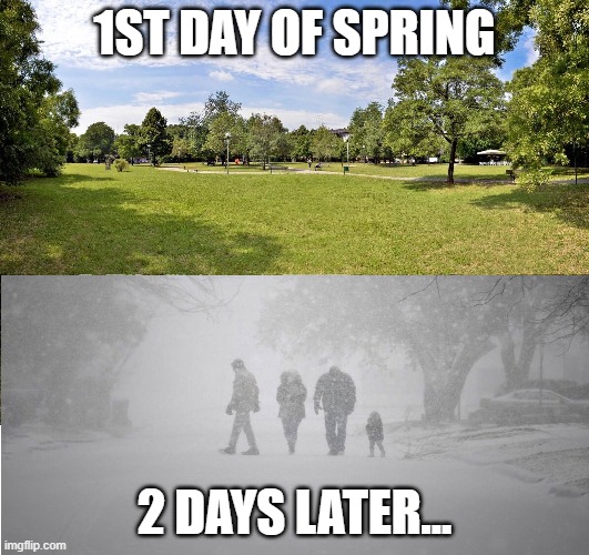 Winter's back! |  1ST DAY OF SPRING; 2 DAYS LATER... | image tagged in spring,winter,winters back,false spring,weather,snow in spring | made w/ Imgflip meme maker