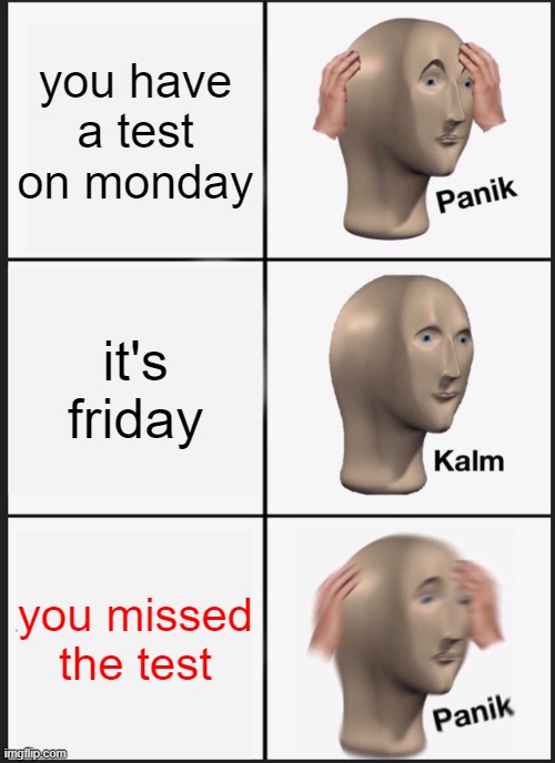 when this happens. | you have a test on monday; it's friday; you missed the test | image tagged in memes,panik kalm panik | made w/ Imgflip meme maker